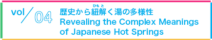 vol04/歴史から紐解く湯の多様性 Revealing the Complex Meanings of Japanese Hot Springs